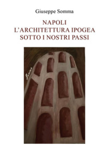 Napoli. L'architettura ipogea sotto i nostri passi