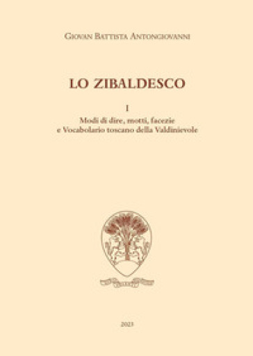 Lo zibaldesco. Modi di dire, motti, facezie e Vocabolario toscano della Valdinievole. Vol. 1