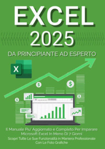 Excel 2023. Da principiante ad esperto: il manuale più aggiornato e completo per imparare Microsoft Excel in meno di 7 giorni