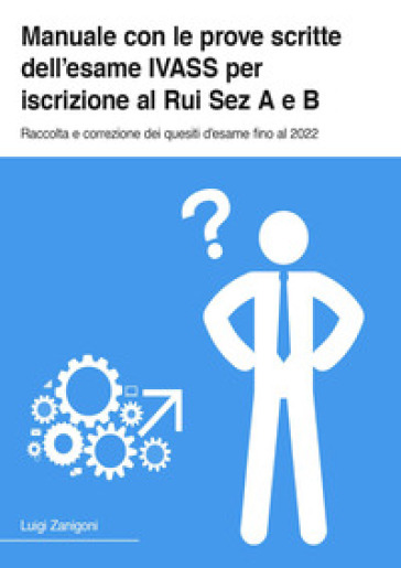 Manuale con le prove scrite dell'esame IVASS per iscrizione al Rui Sez A e B. Raccolta e correzione dei quesiti d'esame fino al 2022