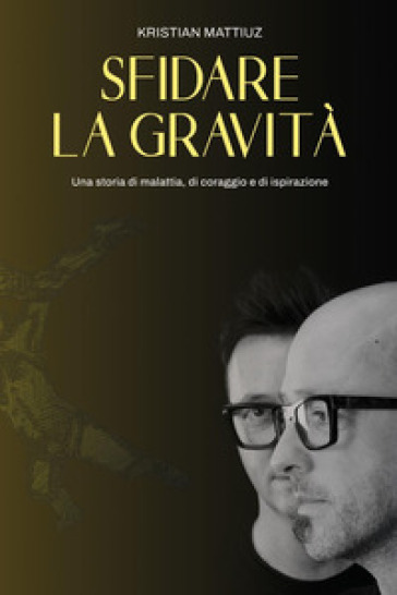 Sfidare la gravità. Una storia di malattia, di coraggio e di ispirazione