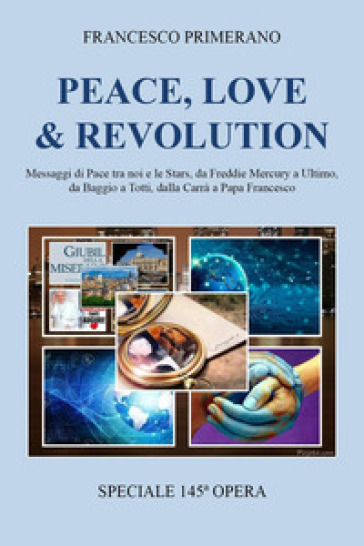 Peace, love &amp; revolution. Messaggi di pace tra noi e le stars, da Freddie Mercury a Ultimo, da Baggio a Totti, dalla Carrà a papa Francesco