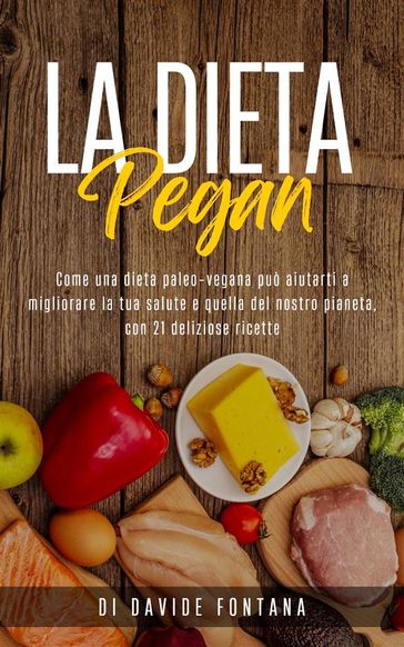 La Dieta Pegan. Come Una Dieta Paleo-Vegana Può Aiutarti a Migliorare la tua Salute e Quella del Nostro Pianeta, con 21 Deliziose Ricette