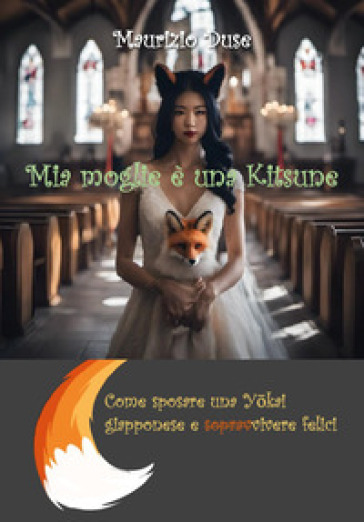 Mia moglie è una kitsune. Come sposare una y¿kai giapponese e sopravvivere felici