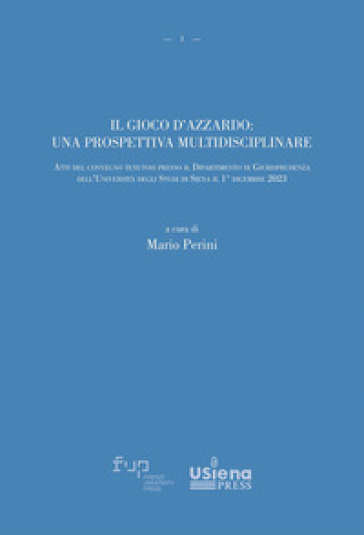 Il gioco d'azzardo: una prospettiva multidisciplinare. Atti del convegno tenutosi presso il Dipartimento di Giurisprudenza dell'Università degli Studi di Siena il 1° dicembre 2023