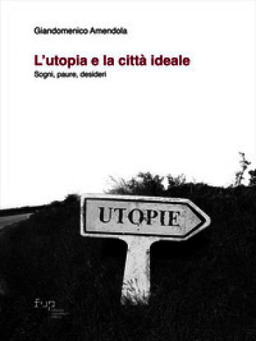 L'utopia e la città ideale. Sogni, paure, desideri