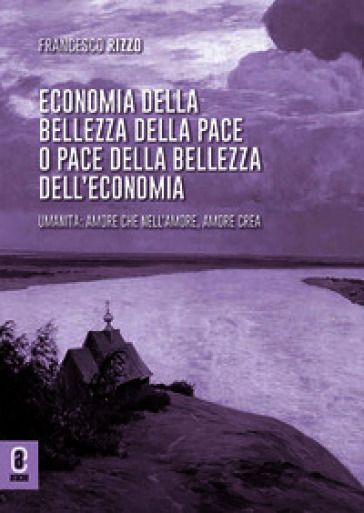 Economia della bellezza della pace o pace della bellezza dell'economia. Umanità: amore che nell'amore, amore crea. Opera completa
