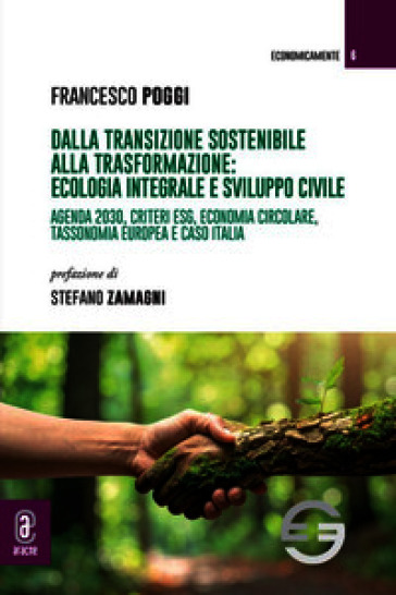 Dalla transizione sostenibile alla trasformazione: ecologia integrale e sviluppo civile. Agenda 2030, criteri ESG, economia circolare, tassonomia europea e caso Italia
