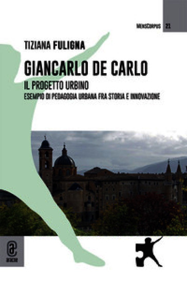 Giancarlo De Carlo. Il progetto Urbino. Esempio di pedagogia urbana fra storia e innovazione