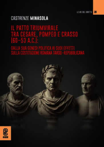 Il patto triumvirale tra Cesare, Pompeo e Crasso (60-53 a.C.): dalla sua genesi politica ai suoi effetti sulla costituzione romana tardo-repubblicana