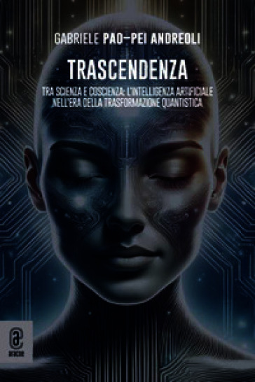 Trascendenza. Tra scienza e coscienza: l'intelligenza artificiale nell'era della trasformazione quantistica