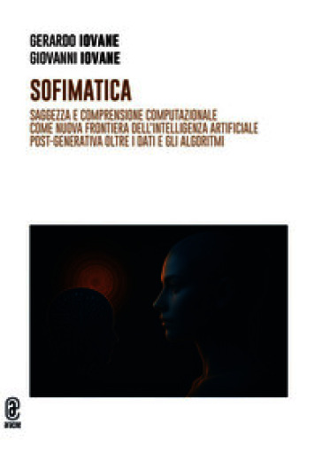 Sofimatica. Saggezza e comprensione computazionale come nuova frontiera dell'intelligenza artificiale post-generativa oltre i dati e gli algoritmi