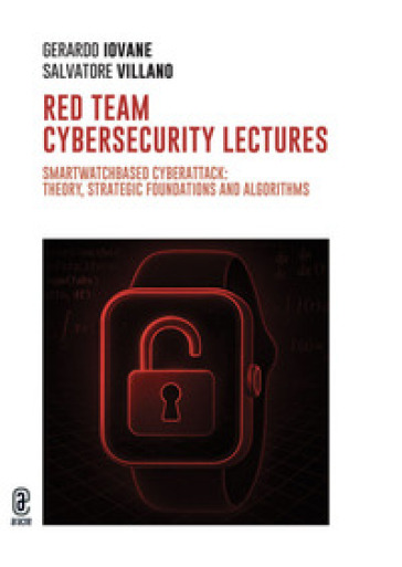 Red team cybersecurity lectures. Smartwatchbased cyberattack: theory, strategic foundations and algorithms. Nuova ediz.
