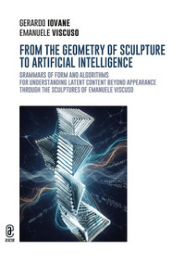 From the geometry of sculpture to artificial intelligence. Grammars of form and algorithms for understanding latent content beyond appearance through the sculptures of Emanuele Viscuso