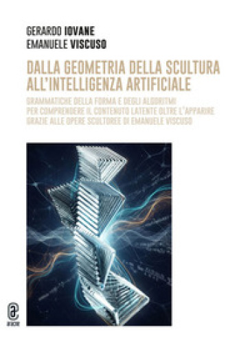 Dalla geometria della scultura all'intelligenza artificiale. Grammatiche della forma e degli algoritmi per comprendere il contenuto latente oltre l'apparire grazie alle opere scultoree di Emanuele Viscuso