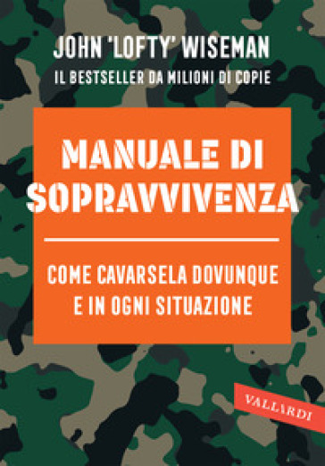 Manuale di sopravvivenza. Come cavarsela in ogni situazione, clima e ambiente