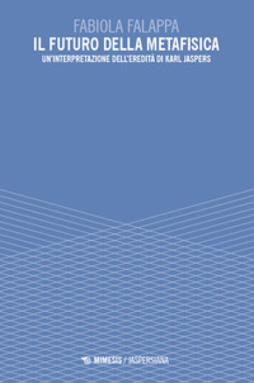 Il futuro della metafisica. Un'interpretazione dell'eredità di Karl Jaspers