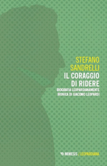 Il coraggio di ridere. Biografia leopardianamente ironica di Giacomo Leopardi
