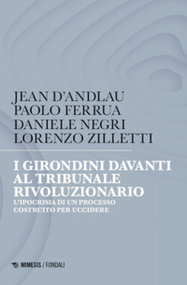 I girondini davanti al tribunale rivoluzionario. L'ipocrisia di un processo costruito per uccidere