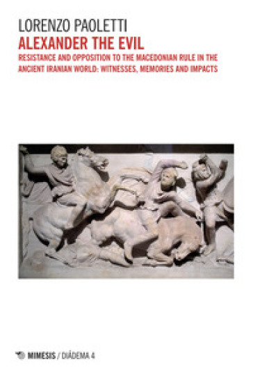 Alexander the Evil. Resistance and opposition to the Macedonian rulein the ancient Iranian world: witnesses, memories and impacts
