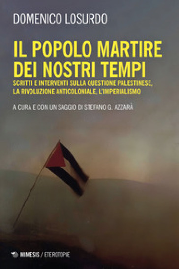 Il popolo martire dei nostri tempi. Scritti e interventi sulla questione palestinese, la rivoluzione anticoloniale, l'imperialismo