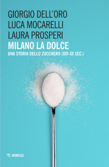 Milano la dolce. Una storia dello zucchero (XVI-XX sec.)