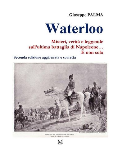 Waterloo. Misteri, verità e leggende sull'ultima battaglia di Napoleone E non solo