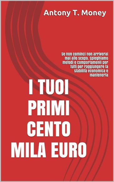 I TUOI PRIMI CENTO MILA EURO: Prima cominci prima raggiungi lo scopo
