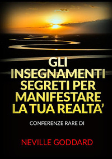 Gli insegnamenti segreti per manifestare la tua realtà