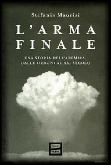 L'arma finale. Una storia dell'atomica, dalle origini al XXI secolo