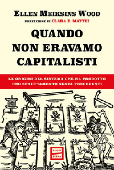 Quando non eravamo capitalisti. Le origini del sistema che ha prodotto uno sfruttamento senza precedenti