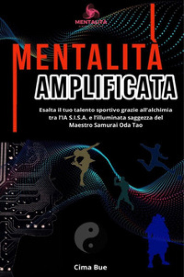 Mentalità amplificata. Esalta il tuo talento sportivo grazie all'alchimia tra l'IA S.I.S.A. e la saggezza illuminata del Maestro Samurai Oda Tao