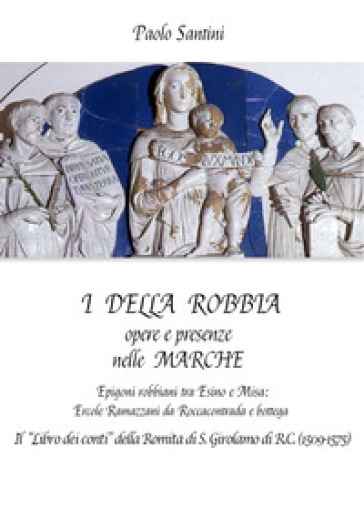I Della Robbia. Opere e presenze nelle Marche. Epigoni robbiani tra Esino e Misa: Ercole Ramazzani da Roccacontrada e bottega. Il «Libro dei conti» della Romita di S. Girolamo di R.C. (1509-1575)