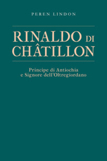 Rinaldo di Châtillon. Principe di Antiochia e Signore dell'Oltregiordano