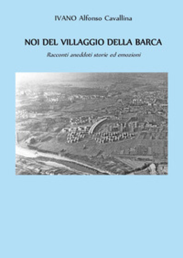 Noi del villaggio della barca. Racconti aneddoti storie ed emozioni
