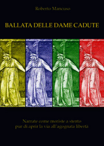 Ballata delle dame perdute. Narrate come moriste a stento pur di aprir la via all'agognata libertà