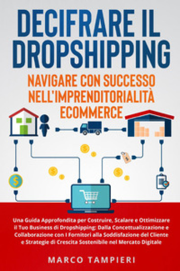 Decifrare il dropshipping: navigare con successo nell'imprenditorialità e-commerce. Una guida approfondita per costruire, scalare e ottimizzare il tuo business di dropshipping: dalla concettualizzazione e collaborazione con i fornitori alla soddisfazione del cliente e strategie di crescita sostenibile nel mercato digitale