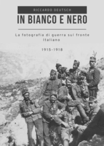 In bianco e nero. La fotografia di guerra sul fronte italiano 1915-1918