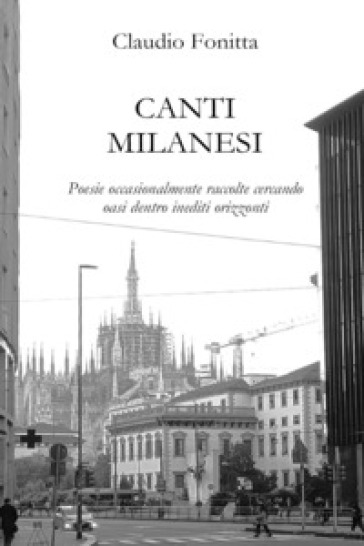 Canti milanesi. Poesie occasionalmente raccolte cercando oasi dentro inediti orizzonti