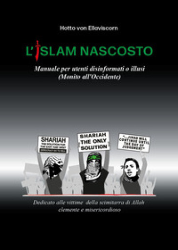 L'Islam nascosto. Manuale per disinformati o illusi. (Monito all'Occidente)