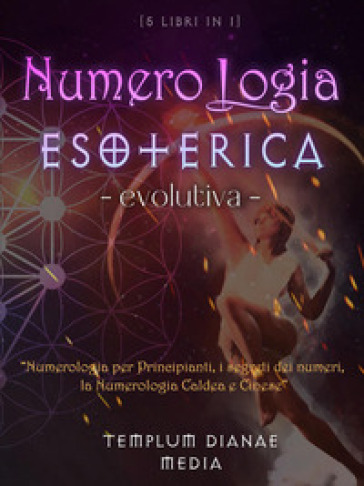 Numerologia esoterica evolutiva. Numerologia per principianti, i segreti dei numeri, la numerologia caldea e cinese. 5 libri in 1