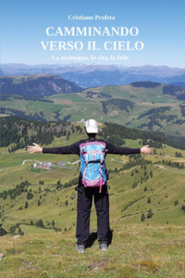 Camminando verso il cielo. La montagna, la vita, la fede
