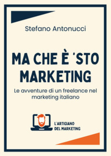 Ma che è 'sto marketing. Le avventure di un freelance nel marketing italiano