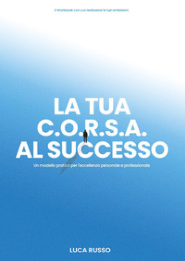 La tua C.O.R.S.A. al successo. Un modello pratico per l'eccellenza personale e professionale