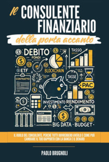 Il consulente finanziario della porta accanto. Il ruolo del consulente, perché tutti dovrebbero averlo e come può cambiare il tuo rapporto con la banca e il denaro