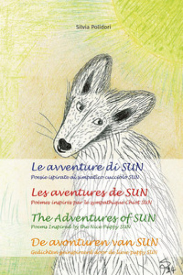 Le avventure di Sun. Poesie ispirate al simpatico cucciolo Sun-Les aventures de Sun. Poèmes inspires par le sympathique chiot Sun-The adventures of Sun. Poems inspired by the nice puppy Sun-De avonturen van Sun. Ediz. multilingue