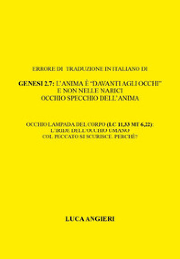 Errore di traduzione in italiano di Genesi 2,7: l'anima è «davanti agli occhi» e non nelle narici. Occhio specchio dell'anima. Occhio lampada del corpo (Lc 11,33 Mt 6,22): l'iride dell'occhio umano col peccato si scurisce. Perche'?