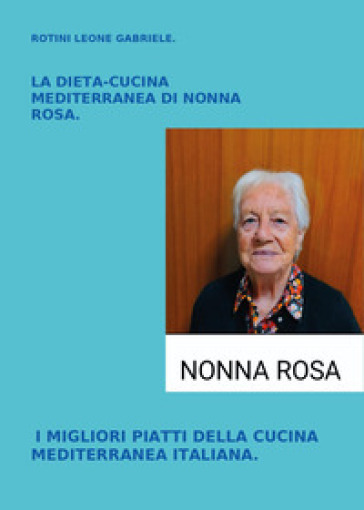 La dieta-cucina mediterranea di nonna Rosa. I migliori piatti della cucina mediterranea italiana
