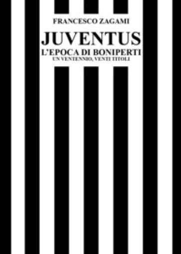 Juventus, l'epoca di Boniperti. Un ventennio, venti titoli