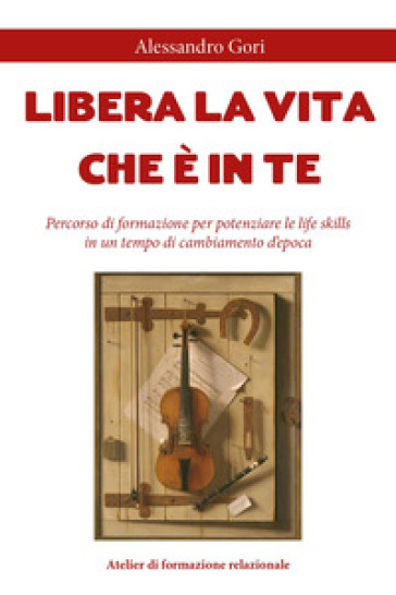 Libera la vita che è in te. Percorso di formazione per potenziare le life skills in un tempo di cambiamento d'epoca